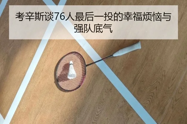 考辛斯谈76人最后一投的幸福烦恼与强队底气
